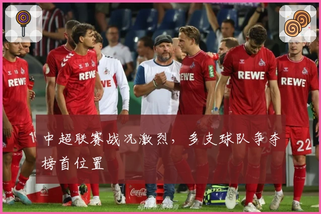 中超联赛战况激烈，多支球队争夺榜首位置