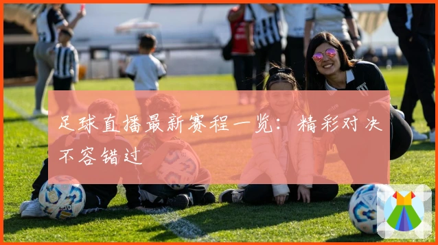 足球直播最新赛程一览:精彩对决不容错过