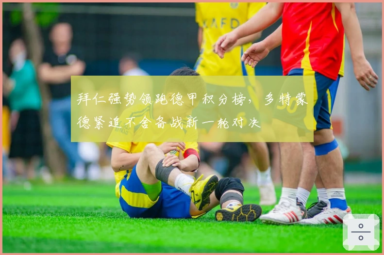 拜仁强势领跑德甲积分榜，多特蒙德紧追不舍备战新一轮对决