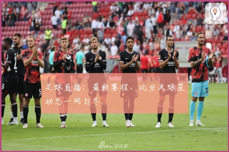 足球直播：最新赛程、比分及球星动态一网打尽