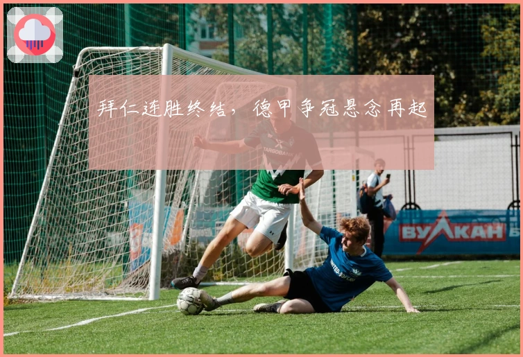 拜仁连胜终结，德甲争冠悬念再起