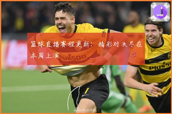 篮球直播赛程更新：精彩对决尽在本周上演