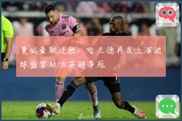 曼城豪取连胜，哈兰德再度上演进球盛宴助力英超争冠