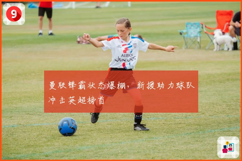 曼联锋霸状态爆棚，新援助力球队冲击英超榜首