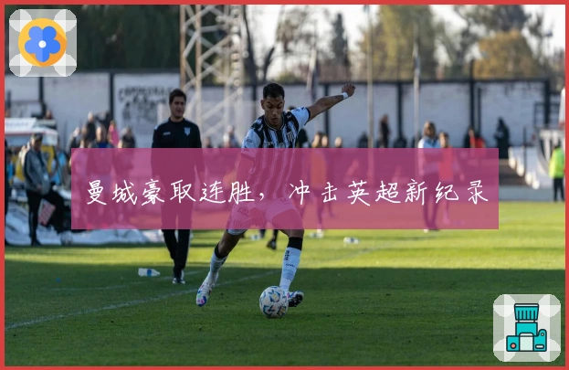 曼城豪取连胜，冲击英超新纪录