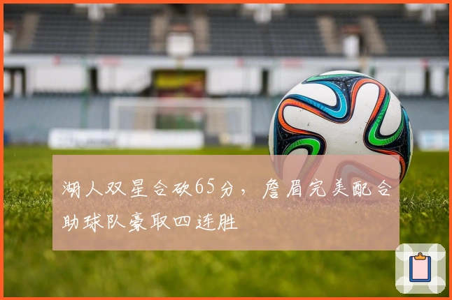 湖人双星合砍65分，詹眉完美配合助球队豪取四连胜