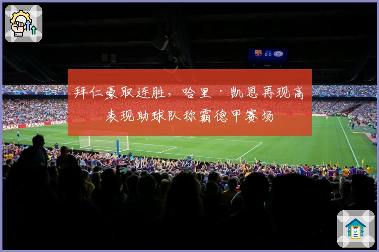 拜仁豪取连胜，哈里·凯恩再现高光表现助球队称霸德甲赛场