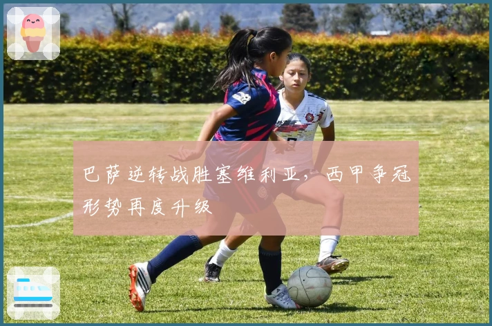 巴萨逆转战胜塞维利亚，西甲争冠形势再度升级