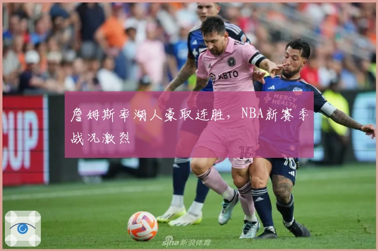 詹姆斯率湖人豪取连胜，NBA新赛季战况激烈