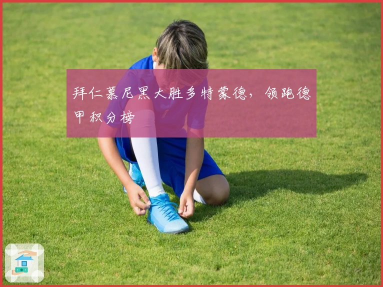 拜仁慕尼黑大胜多特蒙德,领跑德甲积分榜