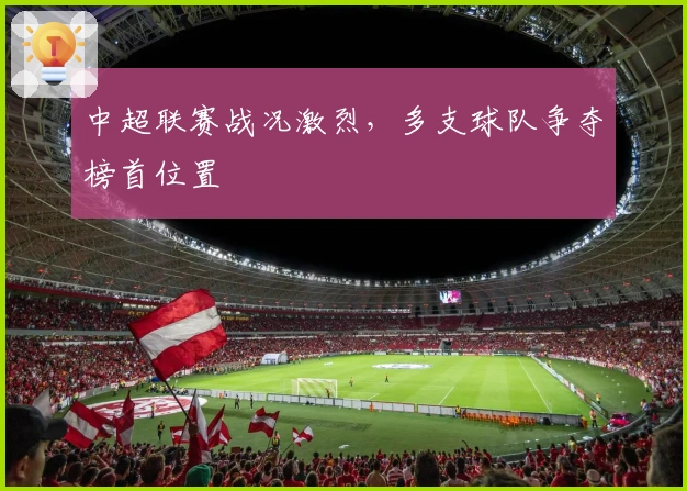 中超联赛战况激烈，多支球队争夺榜首位置