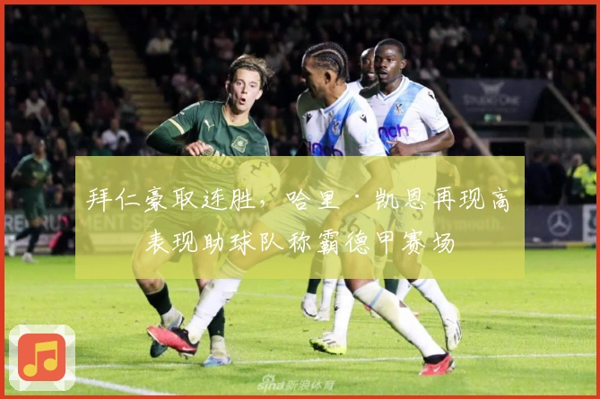 拜仁豪取连胜，哈里·凯恩再现高光表现助球队称霸德甲赛场