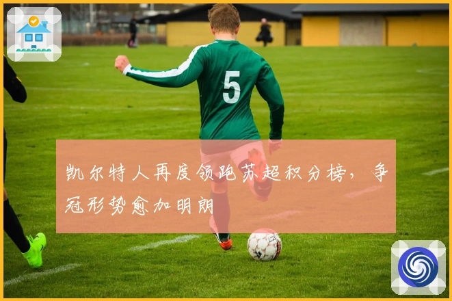 凯尔特人再度领跑苏超积分榜，争冠形势愈加明朗