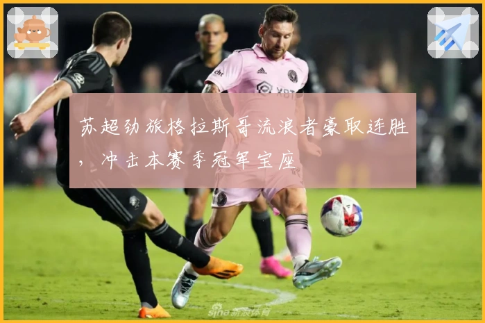 苏超劲旅格拉斯哥流浪者豪取连胜，冲击本赛季冠军宝座