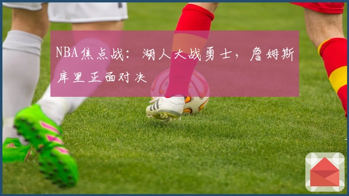 NBA焦点战：湖人大战勇士，詹姆斯库里正面对决