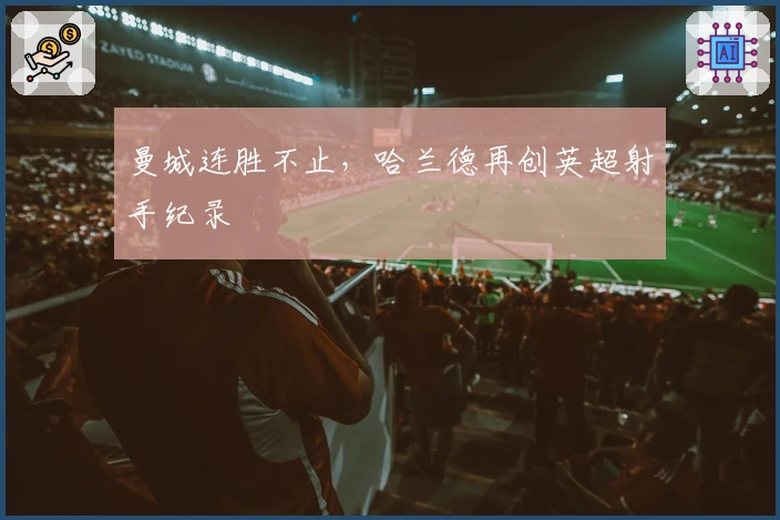 曼城连胜不止，哈兰德再创英超射手纪录