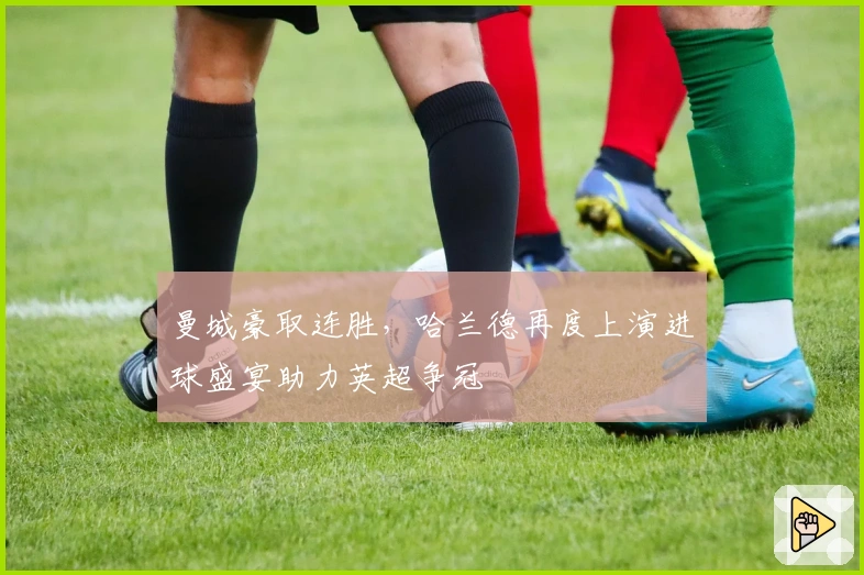 曼城豪取连胜，哈兰德再度上演进球盛宴助力英超争冠