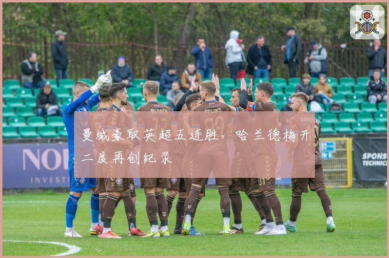 曼城豪取英超五连胜，哈兰德梅开二度再创纪录